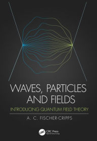 Title: Waves, Particles and Fields: Introducing Quantum Field Theory, Author: Anthony C. Fischer-Cripps