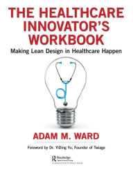 Title: The Healthcare Innovator's Workbook: Making Lean Design in Healthcare Happen, Author: Adam Ward