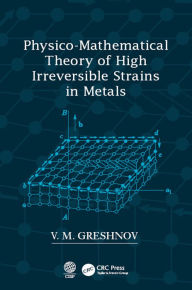 Title: Physico-Mathematical Theory of High Irreversible Strains in Metals, Author: V.M. Greshnov