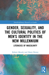 Title: Gender, Sexuality, and the Cultural Politics of Men's Identity: Literacies of Masculinity, Author: Robert Mundy