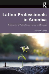 Title: Latino Professionals in America: Testimonios of Policy, Perseverance, and Success, Author: Maria Chávez