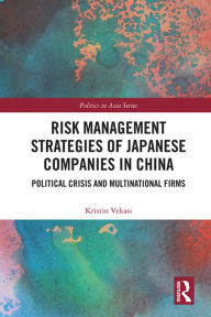 Title: Risk Management Strategies of Japanese Companies in China: Political Crisis and Multinational Firms, Author: Kristin Vekasi