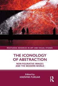 Title: The Iconology of Abstraction: Non-figurative Images and the Modern World, Author: Kresimir Purgar