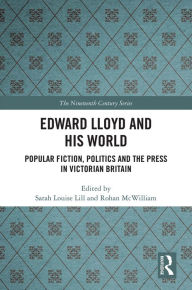 Title: Edward Lloyd and His World: Popular Fiction, Politics and the Press in Victorian Britain, Author: Sarah Louise Lill