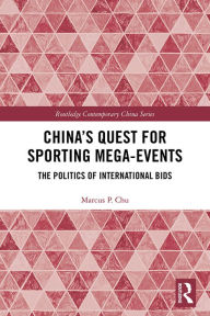 Title: China's Quest for Sporting Mega-Events: The Politics of International Bids, Author: Marcus P. Chu