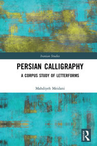 Title: Persian Calligraphy: A Corpus Study of Letterforms, Author: Mahdiyeh Meidani