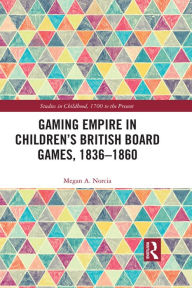 Title: Gaming Empire in Children's British Board Games, 1836-1860, Author: Megan A. Norcia