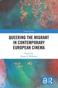 Title: Queering the Migrant in Contemporary European Cinema, Author: James S. Williams