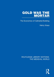 Title: Gold Was the Mortar: The Economics of Cathedral Building, Author: Henry Kraus