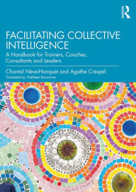 Title: Facilitating Collective Intelligence: A Handbook for Trainers, Coaches, Consultants and Leaders, Author: Chantal Nève-Hanquet