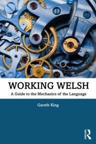 Title: Working Welsh: A Guide to the Mechanics of the Language, Author: Gareth King