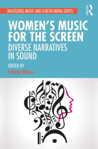 Title: Women's Music for the Screen: Diverse Narratives in Sound, Author: Felicity Wilcox