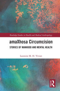 Title: amaXhosa Circumcision: Stories of Manhood and Mental Health, Author: Lauraine M. H. Vivian