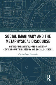 Title: Social Imaginary and the Metaphysical Discourse: On the Fundamental Predicament of Contemporary Philosophy and Social Sciences, Author: Christoforos Bouzanis