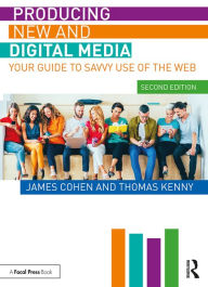 Title: Producing New and Digital Media: Your Guide to Savvy Use of the Web, Author: James Cohen