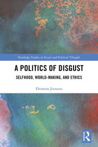 Title: A Politics of Disgust: Selfhood, World-Making, and Ethics, Author: Eleonora Joensuu