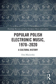 Title: Popular Polish Electronic Music, 1970-2020: A Cultural History, Author: Ewa Mazierska