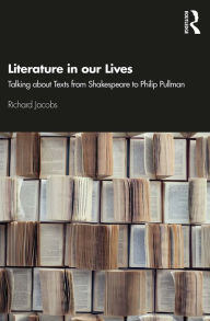 Title: Literature in our Lives: Talking About Texts from Shakespeare to Philip Pullman, Author: Richard Jacobs