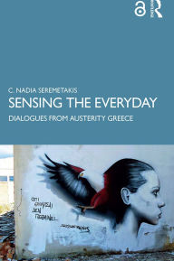 Title: Sensing the Everyday: Dialogues from Austerity Greece, Author: C. Nadia Seremetakis