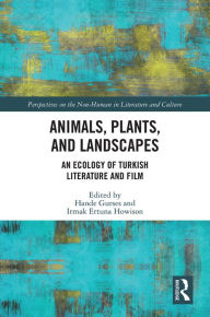 Title: Animals, Plants, and Landscapes: An Ecology of Turkish Literature and Film, Author: Hande Gurses