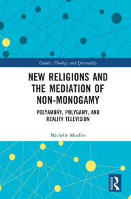 Title: New Religions and the Mediation of Non-Monogamy: Polyamory, Polygamy, and Reality Television, Author: Michelle Mueller