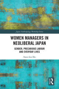 Title: Women Managers in Neoliberal Japan: Gender, Precarious Labour and Everyday Lives, Author: Swee-Lin Ho