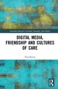 Title: Digital Media, Friendship and Cultures of Care, Author: Paul Byron