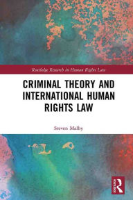 Title: Criminal Theory and International Human Rights Law, Author: Steven Malby