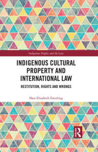 Title: Indigenous Cultural Property and International Law: Restitution, Rights and Wrongs, Author: Shea Elizabeth Esterling