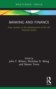 Title: Banking and Finance: Case studies in the development of the UK financial sector, Author: John F Wilson