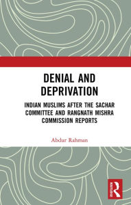 Title: Denial and Deprivation: Indian Muslims after the Sachar Committee and Rangnath Mishra Commission Reports, Author: Abdur Rahman