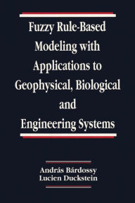 Title: Fuzzy Rule-Based Modeling with Applications to Geophysical, Biological, and Engineering Systems, Author: Andras Bardossy
