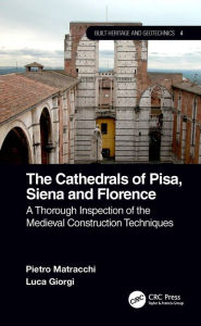 Title: The Cathedrals of Pisa, Siena and Florence: A Thorough Inspection of the Medieval Construction Techniques, Author: Pietro Matracchi