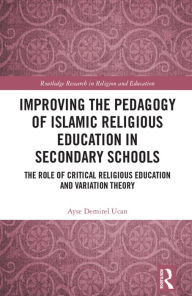 Title: Improving the Pedagogy of Islamic Religious Education in Secondary Schools: The Role of Critical Religious Education and Variation Theory, Author: Ayse Demirel Ucan