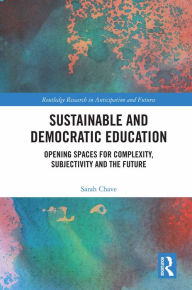 Title: Sustainable and Democratic Education: Opening Spaces for Complexity, Subjectivity and the Future, Author: Sarah Chave