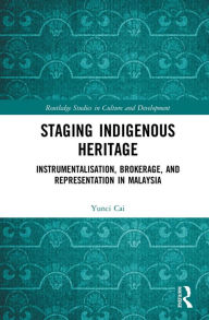 Title: Staging Indigenous Heritage: Instrumentalisation, Brokerage, and Representation in Malaysia, Author: Yunci Cai