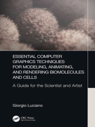 Title: Essential Computer Graphics Techniques for Modeling, Animating, and Rendering Biomolecules and Cells: A Guide for the Scientist and Artist, Author: Giorgio Luciano