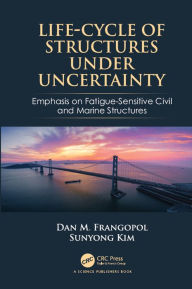 Title: Life-Cycle of Structures Under Uncertainty: Emphasis on Fatigue-Sensitive Civil and Marine Structures, Author: Dan M. Frangopol