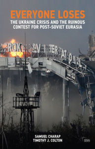 Title: Everyone Loses: The Ukraine Crisis and the Ruinous Contest for Post-Soviet Eurasia, Author: Samuel Charap