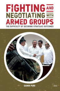 Title: Fighting and Negotiating with Armed Groups: The Difficulty of Securing Strategic Outcomes, Author: Samir Puri