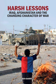 Title: Harsh Lessons: Iraq, Afghanistan and the Changing Character of War, Author: Ben Barry