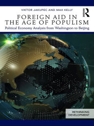 Title: Foreign Aid in the Age of Populism: Political Economy Analysis from Washington to Beijing, Author: Viktor Jakupec