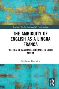 Title: The Ambiguity of English as a Lingua Franca: Politics of Language and Race in South Africa, Author: Stephanie Rudwick
