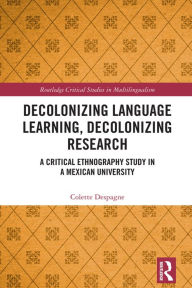 Title: Decolonizing Language Learning, Decolonizing Research: A Critical Ethnography Study in a Mexican University, Author: Colette Despagne