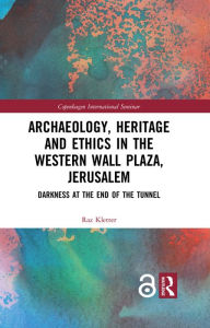 Title: Archaeology, Heritage and Ethics in the Western Wall Plaza, Jerusalem: Darkness at the End of the Tunnel, Author: Raz Kletter