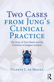 Title: Two Cases from Jung's Clinical Practice: The Story of Two Sisters and the Evolution of Jungian Analysis, Author: Vicente L. de Moura