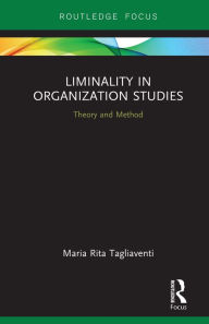 Title: Liminality in Organization Studies: Theory and Method, Author: Maria Rita Tagliaventi