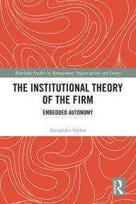 Title: The Institutional Theory of the Firm: Embedded Autonomy, Author: Alexander Styhre