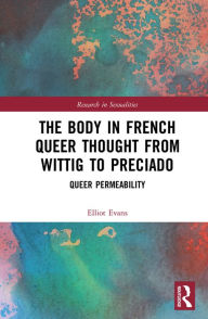 Title: The Body in French Queer Thought from Wittig to Preciado: Queer Permeability, Author: Elliot Evans