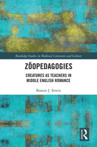 Title: Zöopedagogies: Creatures as Teachers in Middle English Romance, Author: Bonnie J. Erwin